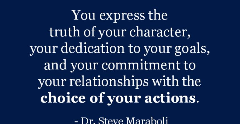 You-express-the-truth-of-your-character-your-dedication-to-your-goals-and-your-commitment-to-your-relationships-with-the-choice-of-your-actions.-Steve-Maraboli